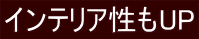 インテリア性もUP